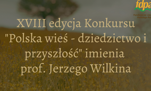 Zdjęcie do Ruszyła XVIII edycja konkursu &bdquo;Polska wieś &ndash; dziedzictwo i przyszłość&rdquo; imienia Profesora Jerzego Wilkina
